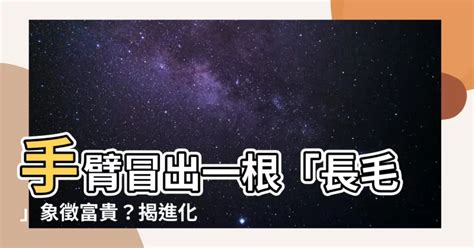 手臂長一根毛|【手臂長一根長毛】手臂冒出一根長毛！是長壽好兆頭還是癌變前。